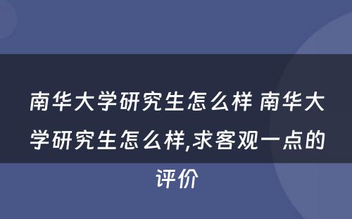 南华大学研究生怎么样 南华大学研究生怎么样,求客观一点的评价