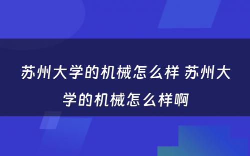 苏州大学的机械怎么样 苏州大学的机械怎么样啊