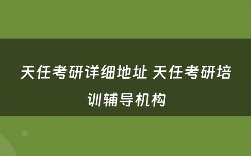 天任考研详细地址 天任考研培训辅导机构