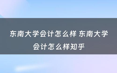 东南大学会计怎么样 东南大学会计怎么样知乎