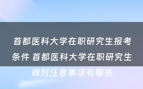 首都医科大学在职研究生报考条件 首都医科大学在职研究生调剂注意事项有哪些