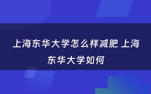 上海东华大学怎么样减肥 上海东华大学如何