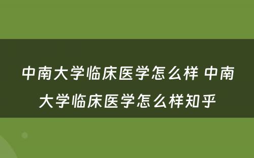 中南大学临床医学怎么样 中南大学临床医学怎么样知乎