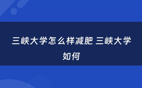 三峡大学怎么样减肥 三峡大学如何