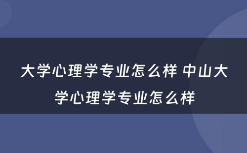 大学心理学专业怎么样 中山大学心理学专业怎么样