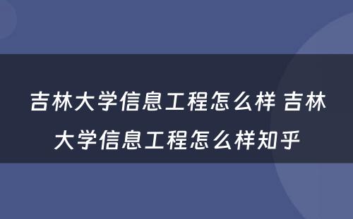 吉林大学信息工程怎么样 吉林大学信息工程怎么样知乎