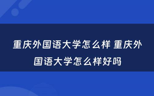 重庆外国语大学怎么样 重庆外国语大学怎么样好吗