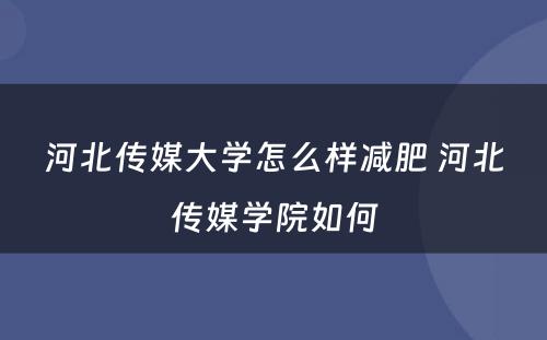 河北传媒大学怎么样减肥 河北传媒学院如何