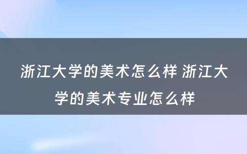 浙江大学的美术怎么样 浙江大学的美术专业怎么样