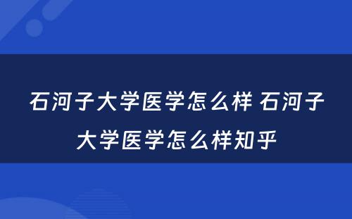 石河子大学医学怎么样 石河子大学医学怎么样知乎