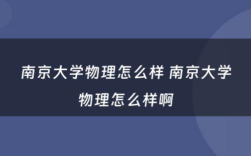 南京大学物理怎么样 南京大学物理怎么样啊