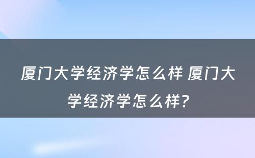 厦门大学经济学怎么样 厦门大学经济学怎么样?