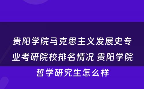 贵阳学院马克思主义发展史专业考研院校排名情况 贵阳学院哲学研究生怎么样