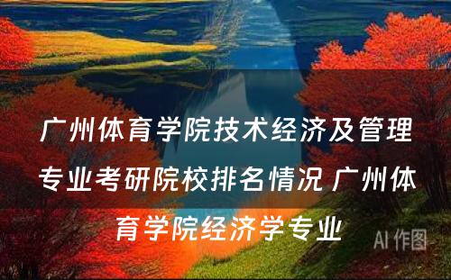 广州体育学院技术经济及管理专业考研院校排名情况 广州体育学院经济学专业