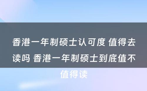 香港一年制硕士认可度 值得去读吗 香港一年制硕士到底值不值得读