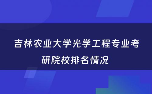 吉林农业大学光学工程专业考研院校排名情况 