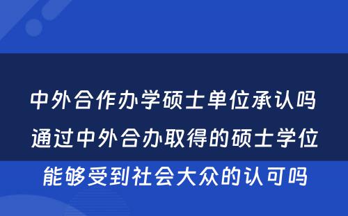 中外合作办学硕士单位承认吗 通过中外合办取得的硕士学位能够受到社会大众的认可吗