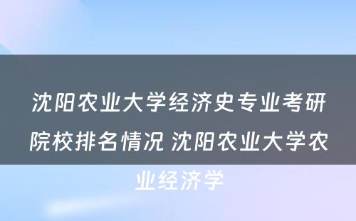 沈阳农业大学经济史专业考研院校排名情况 沈阳农业大学农业经济学