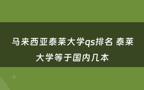 马来西亚泰莱大学qs排名 泰莱大学等于国内几本