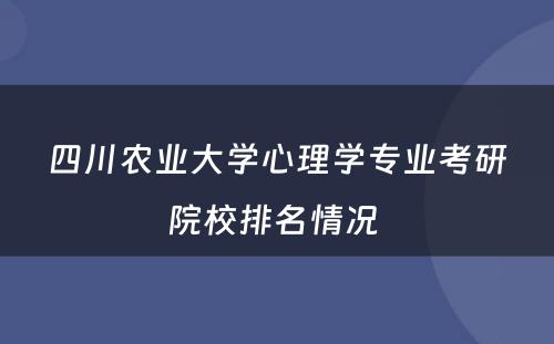 四川农业大学心理学专业考研院校排名情况 