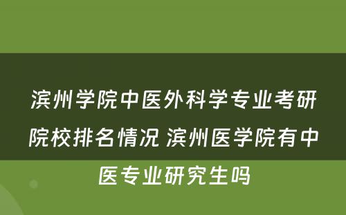 滨州学院中医外科学专业考研院校排名情况 滨州医学院有中医专业研究生吗