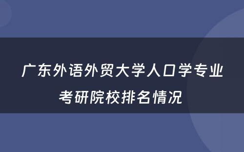 广东外语外贸大学人口学专业考研院校排名情况 