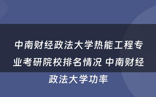 中南财经政法大学热能工程专业考研院校排名情况 中南财经政法大学功率