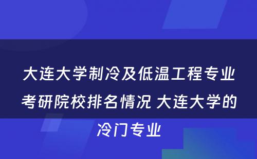 大连大学制冷及低温工程专业考研院校排名情况 大连大学的冷门专业