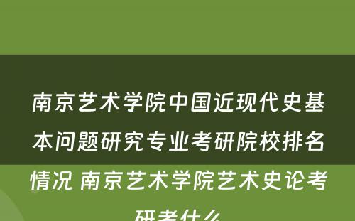 南京艺术学院中国近现代史基本问题研究专业考研院校排名情况 南京艺术学院艺术史论考研考什么