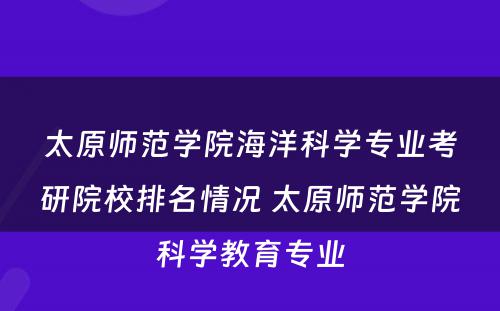 太原师范学院海洋科学专业考研院校排名情况 太原师范学院科学教育专业