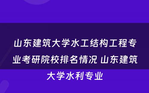 山东建筑大学水工结构工程专业考研院校排名情况 山东建筑大学水利专业