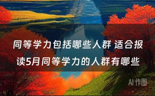 同等学力包括哪些人群 适合报读5月同等学力的人群有哪些