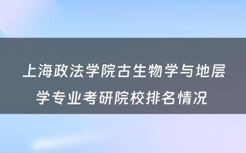 上海政法学院古生物学与地层学专业考研院校排名情况 