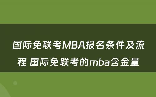 国际免联考MBA报名条件及流程 国际免联考的mba含金量