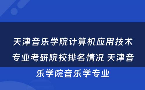 天津音乐学院计算机应用技术专业考研院校排名情况 天津音乐学院音乐学专业