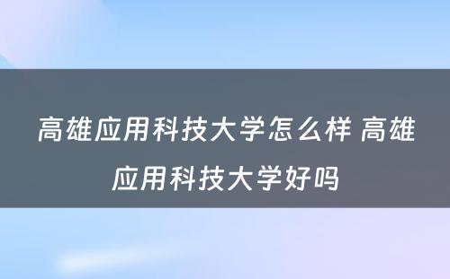 高雄应用科技大学怎么样 高雄应用科技大学好吗