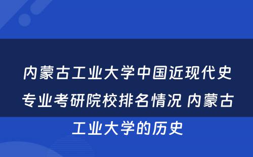 内蒙古工业大学中国近现代史专业考研院校排名情况 内蒙古工业大学的历史