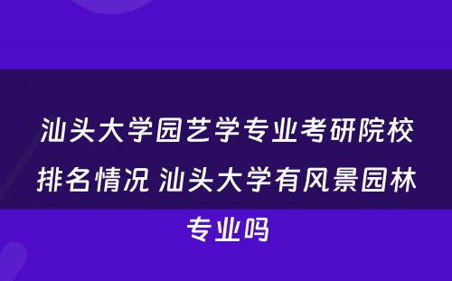 汕头大学园艺学专业考研院校排名情况 汕头大学有风景园林专业吗