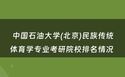 中国石油大学(北京)民族传统体育学专业考研院校排名情况 