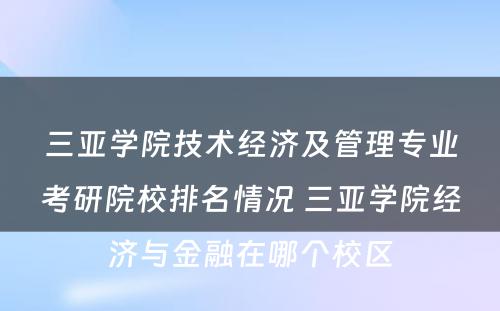 三亚学院技术经济及管理专业考研院校排名情况 三亚学院经济与金融在哪个校区