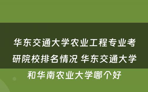 华东交通大学农业工程专业考研院校排名情况 华东交通大学和华南农业大学哪个好