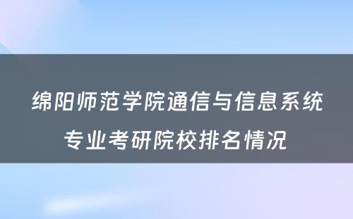 绵阳师范学院通信与信息系统专业考研院校排名情况 