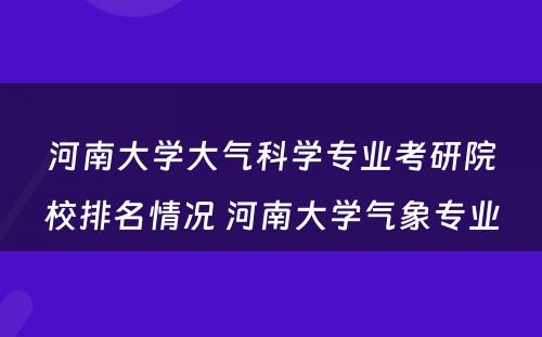 河南大学大气科学专业考研院校排名情况 河南大学气象专业