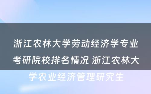 浙江农林大学劳动经济学专业考研院校排名情况 浙江农林大学农业经济管理研究生