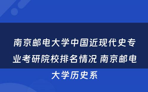 南京邮电大学中国近现代史专业考研院校排名情况 南京邮电大学历史系