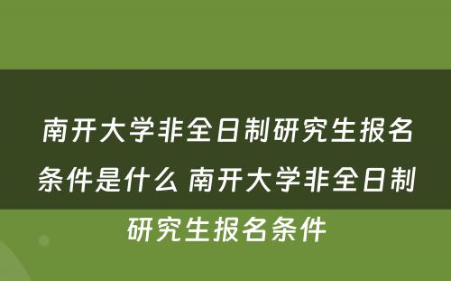 南开大学非全日制研究生报名条件是什么 南开大学非全日制研究生报名条件