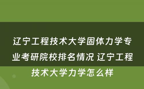 辽宁工程技术大学固体力学专业考研院校排名情况 辽宁工程技术大学力学怎么样