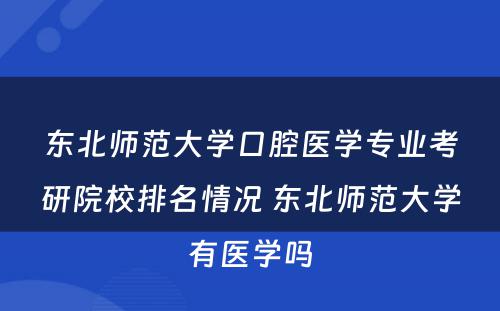 东北师范大学口腔医学专业考研院校排名情况 东北师范大学有医学吗