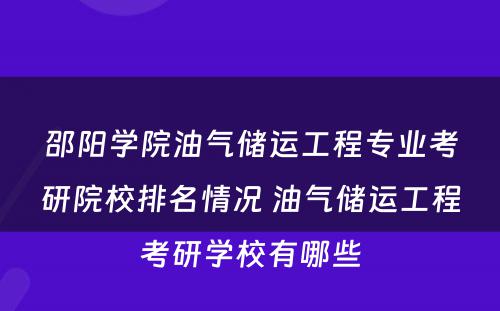 邵阳学院油气储运工程专业考研院校排名情况 油气储运工程考研学校有哪些