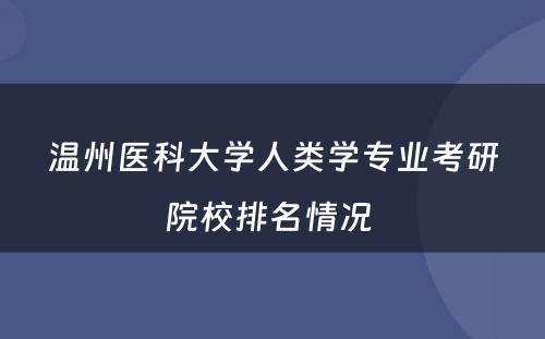 温州医科大学人类学专业考研院校排名情况 